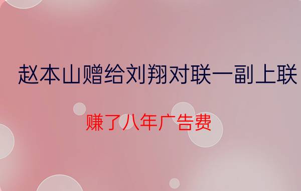 赵本山赠给刘翔对联一副上联：赚了八年广告费（；下联：骗了两届奥运会横批：残奥再见 ！广开言讨论）